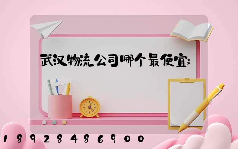 武汉物流公司哪个最便宜