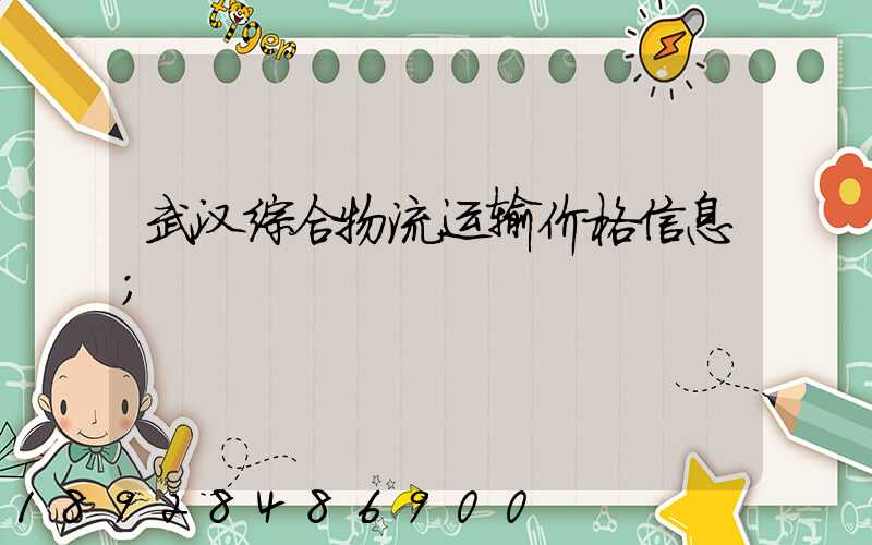 武汉综合物流运输价格信息