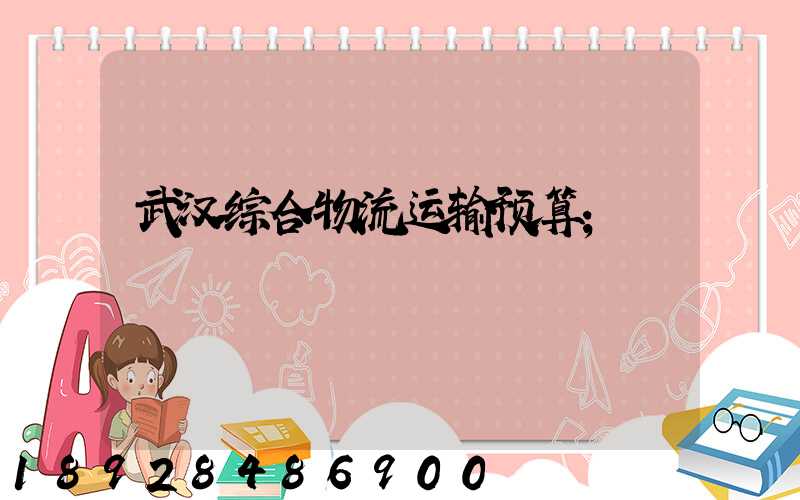 武汉综合物流运输预算