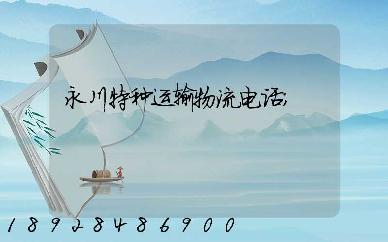 永川特种运输物流电话