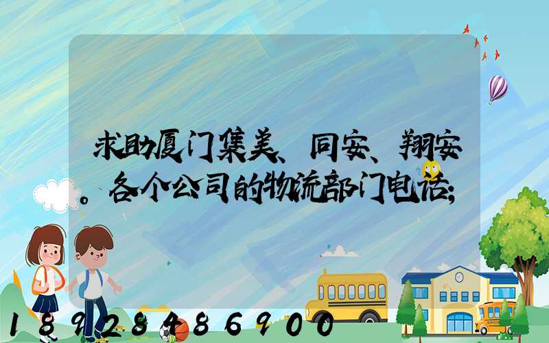 求助厦门集美、同安、翔安。各个公司的物流部门电话