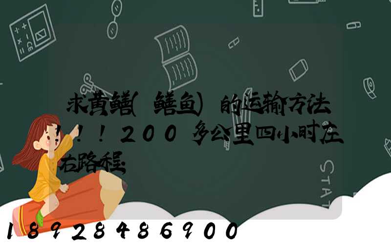 求黄鳝(鳝鱼)的运输方法!!!200多公里四小时左右路程