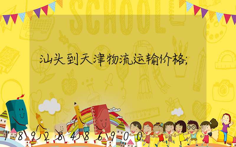 汕头到天津物流运输价格