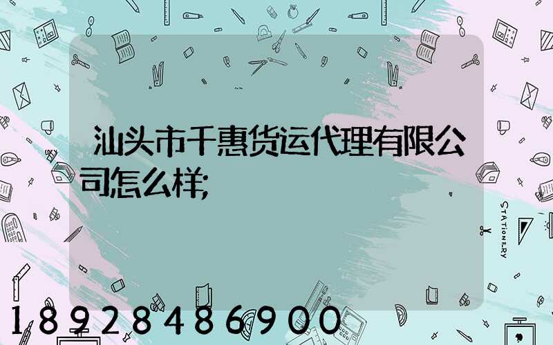 汕头市千惠货运代理有限公司怎么样