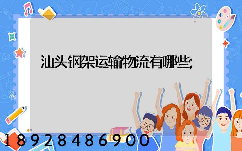 汕头钢架运输物流有哪些