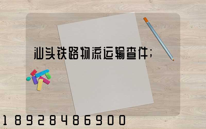 汕头铁路物流运输查件