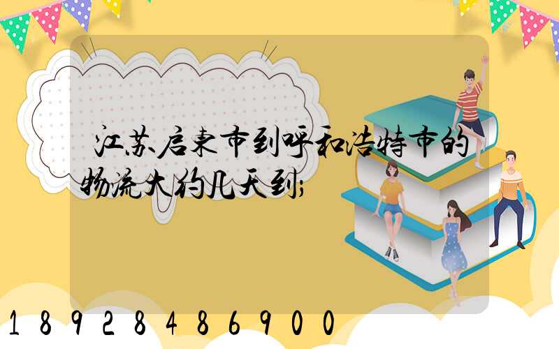 江苏启东市到呼和浩特市的物流大约几天到