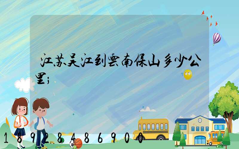 江苏吴江到云南保山多少公里