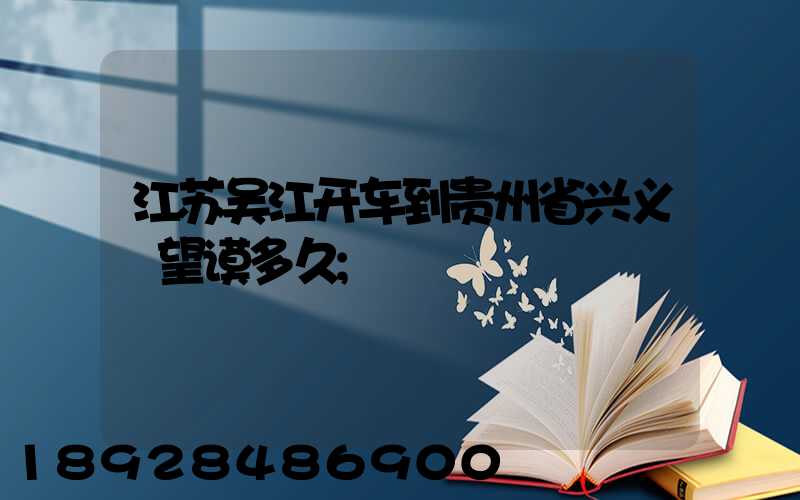 江苏吴江开车到贵州省兴义巿望谟多久