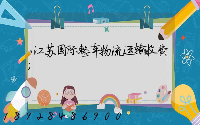 江苏国际整车物流运输收费