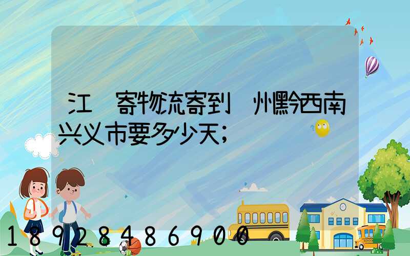 江苏寄物流寄到贵州黔西南兴义市要多少天