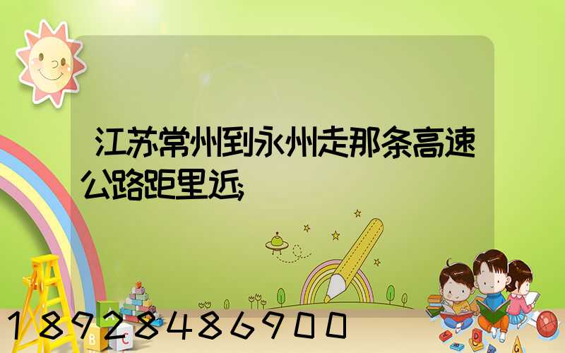 江苏常州到永州走那条高速公路距里近