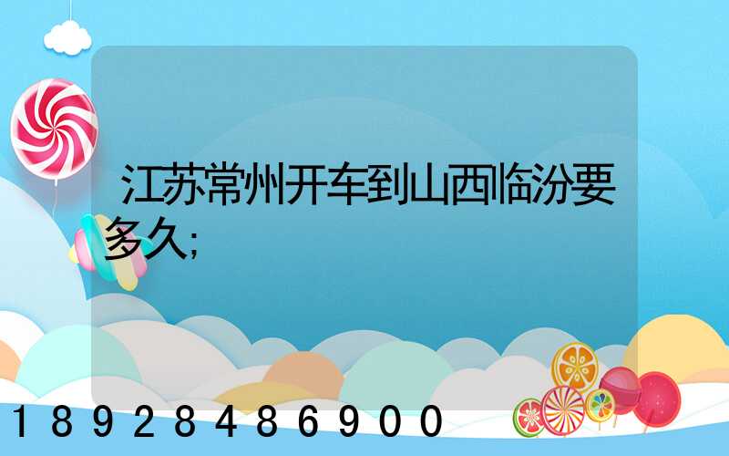 江苏常州开车到山西临汾要多久