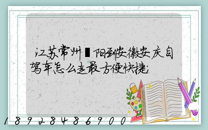 江苏常州溧阳到安徽安庆自驾车怎么走最方便快捷