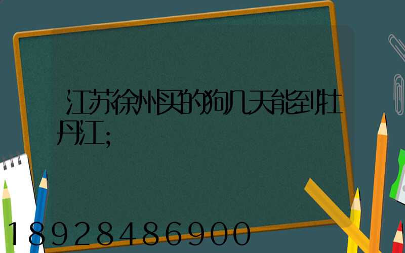 江苏徐州买的狗几天能到牡丹江