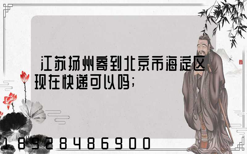 江苏扬州寄到北京市海淀区现在快递可以吗