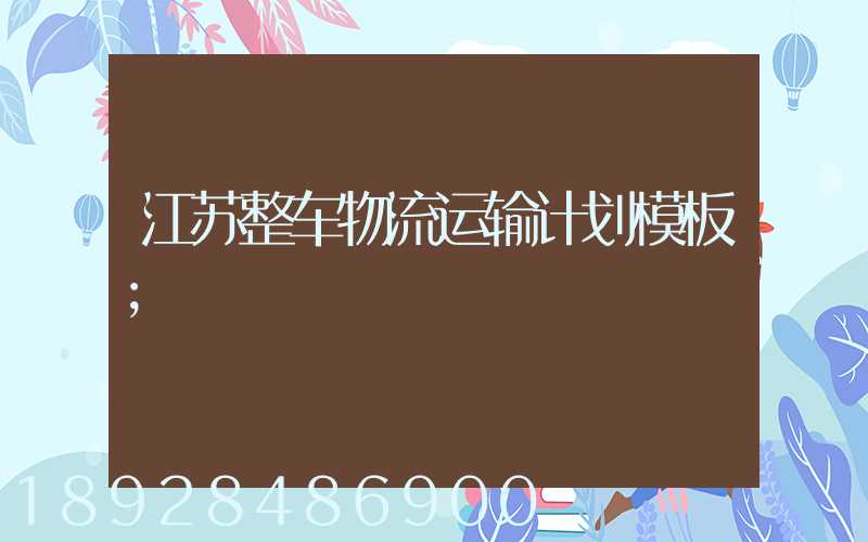 江苏整车物流运输计划模板
