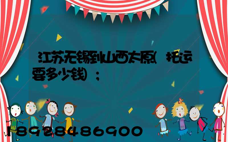 江苏无锡到山西太原(托运要多少钱)