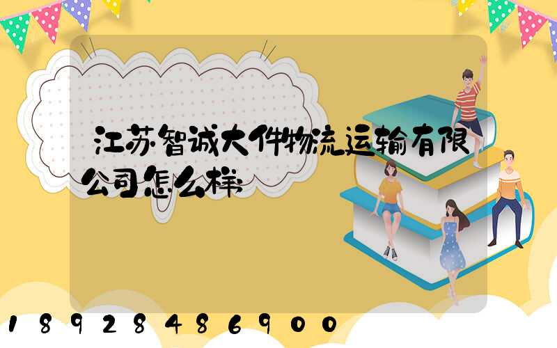 江苏智诚大件物流运输有限公司怎么样