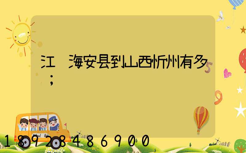 江苏海安县到山西忻州有多远