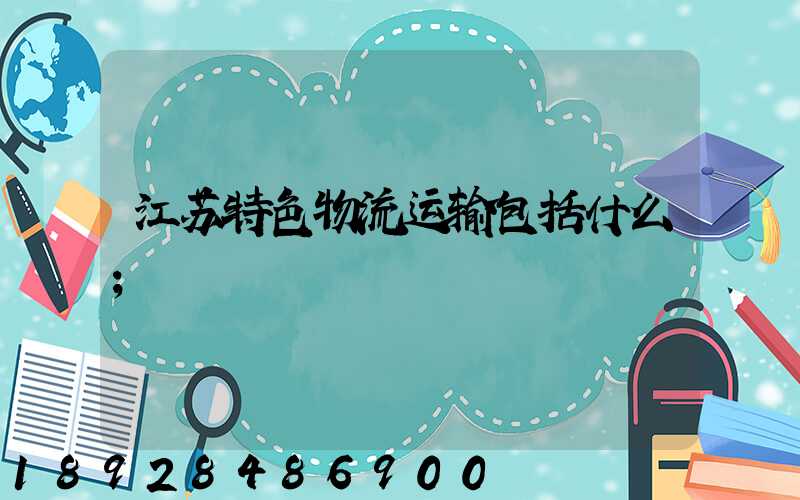 江苏特色物流运输包括什么