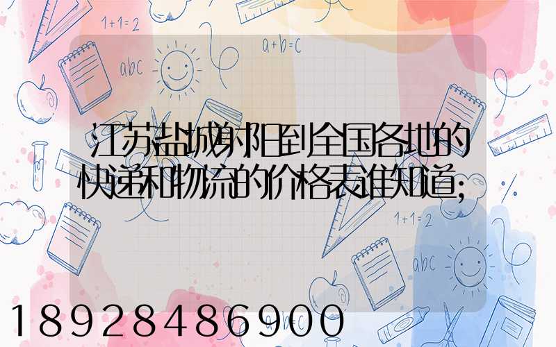 江苏盐城射阳到全国各地的快递和物流的价格表谁知道