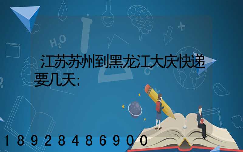 江苏苏州到黑龙江大庆快递要几天