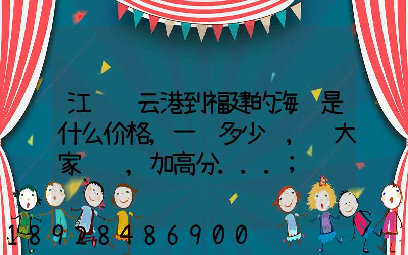 江苏连云港到福建的海运是什么价格,一顿多少钱,请大家说说,加高分...