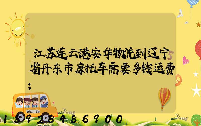 江苏连云港安华物流到辽宁省丹东市摩托车需要多钱运费