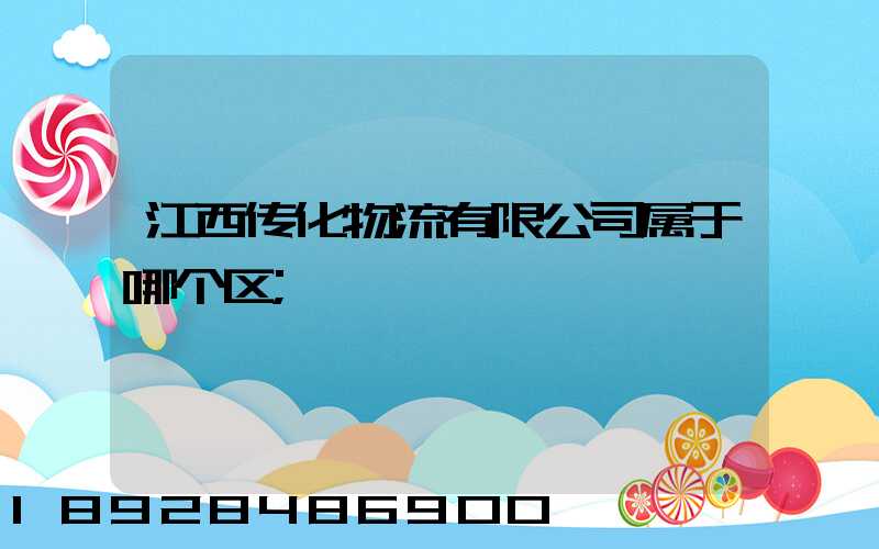 江西传化物流有限公司属于哪个区