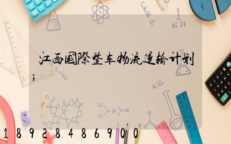 江西国际整车物流运输计划