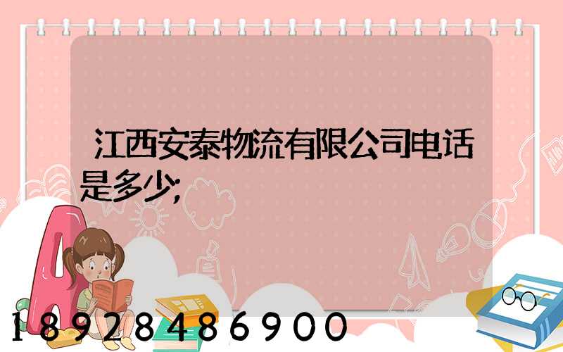 江西安泰物流有限公司电话是多少