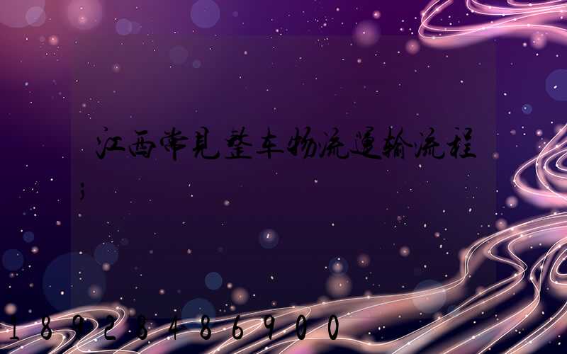 江西常见整车物流运输流程