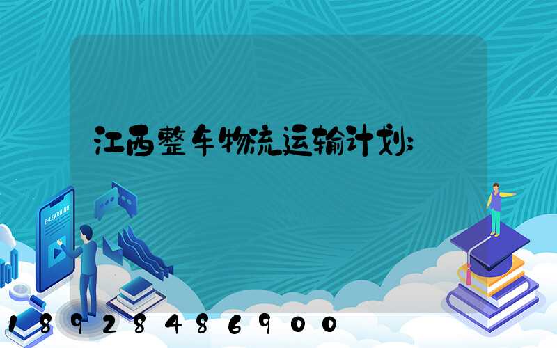 江西整车物流运输计划