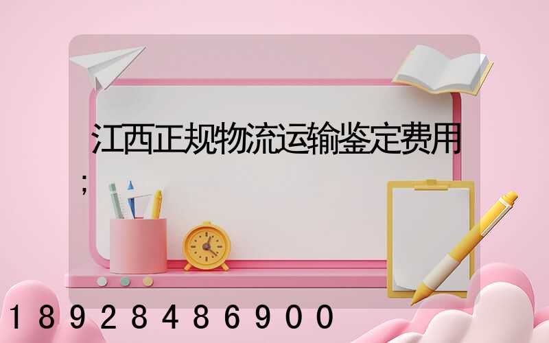 江西正规物流运输鉴定费用