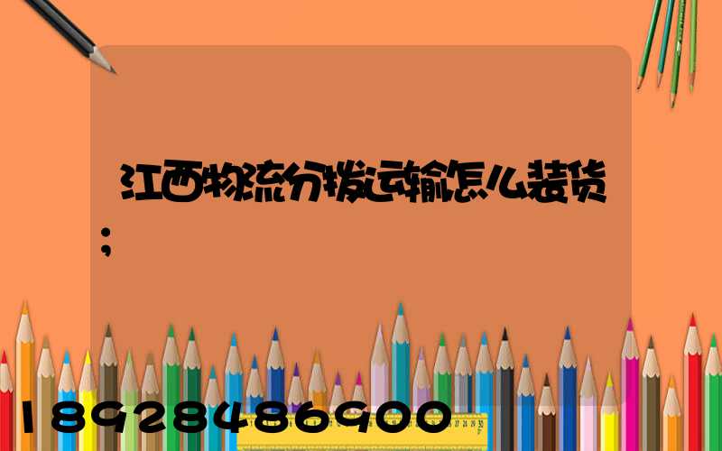 江西物流分拨运输怎么装货