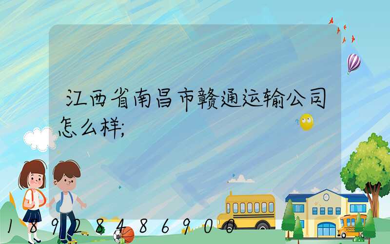 江西省南昌市赣通运输公司怎么样