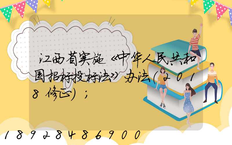 江西省实施《中华人民共和国招标投标法》办法(2018修正)