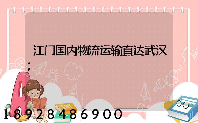 江门国内物流运输直达武汉
