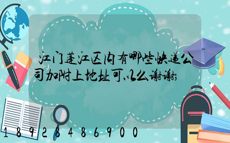 江门蓬江区内有哪些快递公司加附上地址可以么谢谢