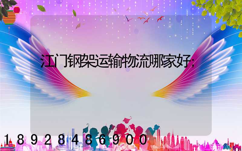 江门钢架运输物流哪家好
