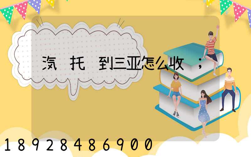 汽车托运到三亚怎么收费