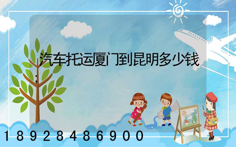 汽车托运厦门到昆明多少钱