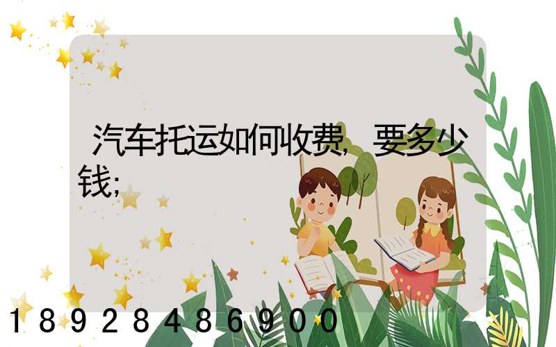 汽车托运如何收费,要多少钱