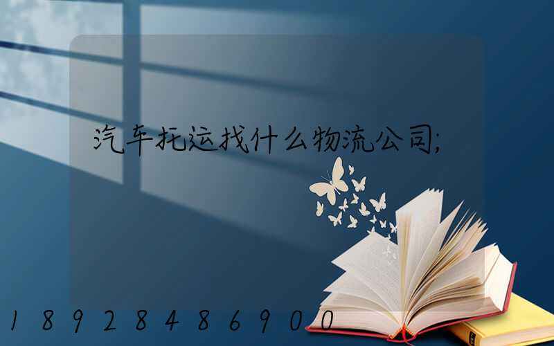 汽车托运找什么物流公司