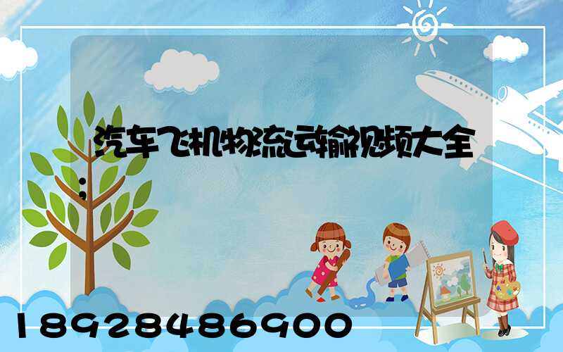 汽车飞机物流运输视频大全