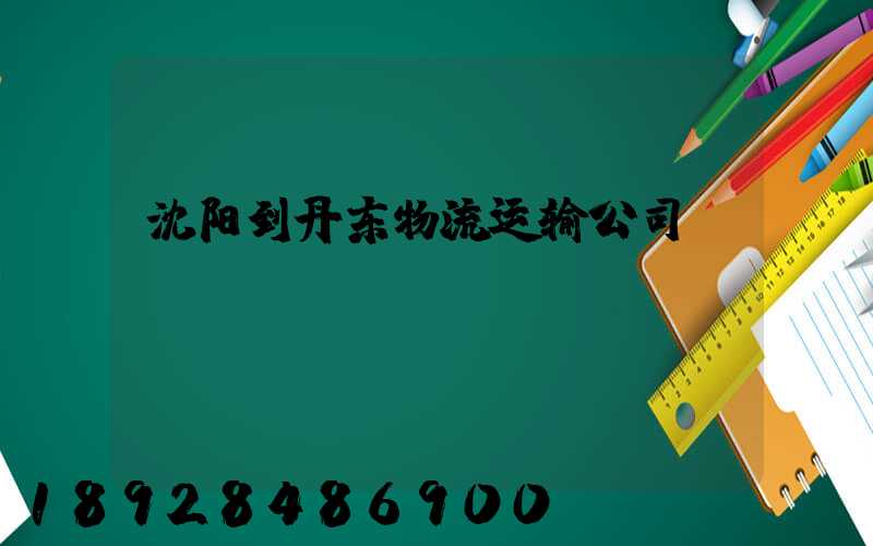 沈阳到丹东物流运输公司