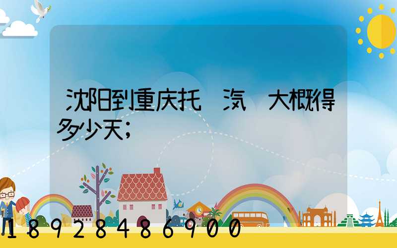 沈阳到重庆托运汽车大概得多少天