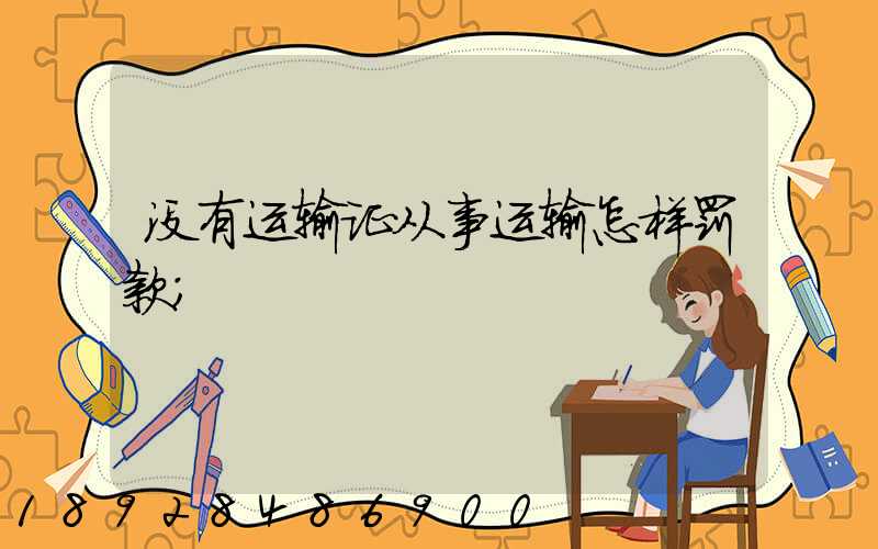 没有运输证从事运输怎样罚款