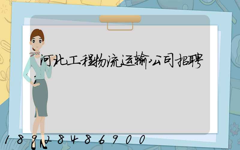 河北工程物流运输公司招聘